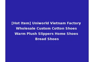 [Hot Item] Uniworld Vietnam Factory Wholesale Custom Cotton Shoes Warm Plush Slippers Home Shoes Bread Shoes