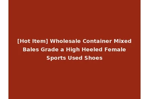 [Hot Item] Wholesale Container Mixed Bales Grade a High Heeled Female Sports Used Shoes
