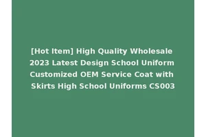 [Hot Item] High Quality Wholesale 2023 Latest Design School Uniform Customized OEM Service Coat with Skirts High School Uniforms CS003