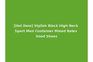 [Hot Item] Stylish Black High Neck Sport Men Container Mixed Bales Used Shoes