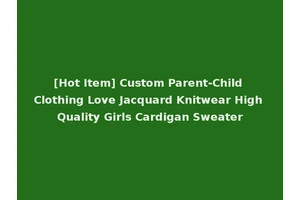 [Hot Item] Custom Parent-Child Clothing Love Jacquard Knitwear High Quality Girls Cardigan Sweater