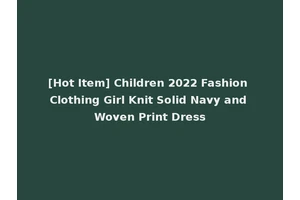 [Hot Item] Children 2022 Fashion Clothing Girl Knit Solid Navy and Woven Print Dress