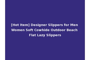 [Hot Item] Designer Slippers for Men Women Soft Cowhide Outdoor Beach Flat Lazy Slippers