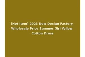 [Hot Item] 2023 New Design Factory Wholesale Price Summer Girl Yellow Cotton Dress
