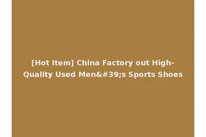 [Hot Item] China Factory out High-Quality Used Men's Sports Shoes