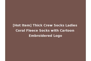 [Hot Item] Thick Crew Socks Ladies Coral Fleece Socks with Cartoon Embroidered Logo