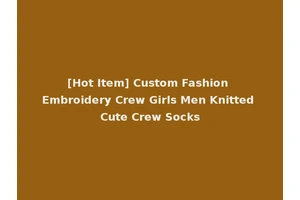 [Hot Item] Custom Fashion Embroidery Crew Girls Men Knitted Cute Crew Socks