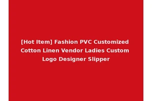 [Hot Item] Fashion PVC Customized Cotton Linen Vendor Ladies Custom Logo Designer Slipper