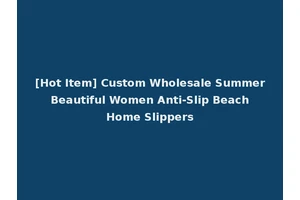 [Hot Item] Custom Wholesale Summer Beautiful Women Anti-Slip Beach Home Slippers