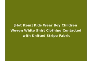 [Hot Item] Kids Wear Boy Children Woven White Shirt Clothing Contacted with Knitted Stripe Fabric