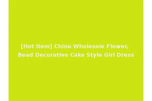 [Hot Item] China Wholesale Flower, Bead Decorative Cake Style Girl Dress