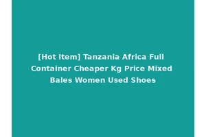 [Hot Item] Tanzania Africa Full Container Cheaper Kg Price Mixed Bales Women Used Shoes