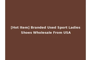 [Hot Item] Branded Used Sport Ladies Shoes Wholesale From USA