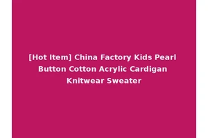 [Hot Item] China Factory Kids Pearl Button Cotton Acrylic Cardigan Knitwear Sweater