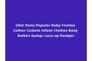 [Hot Item] Popular Baby Footies Cotton Custom Infant Clothes Baby Button &amp; Lace-up Romper