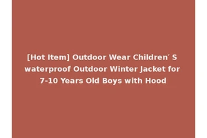 [Hot Item] Outdoor Wear Children′ S waterproof Outdoor Winter Jacket for 7-10 Years Old Boys with Hood