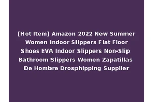 [Hot Item] Amazon 2022 New Summer Women Indoor Slippers Flat Floor Shoes EVA Indoor Slippers Non-Slip Bathroom Slippers Women Zapatillas De Hombre Drosphipping Supplier