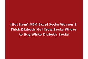 [Hot Item] OEM Excel Socks Women S Thick Diabetic Gel Crew Socks Where to Buy White Diabetic Socks
