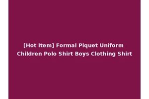 [Hot Item] Formal Piquet Uniform Children Polo Shirt Boys Clothing Shirt