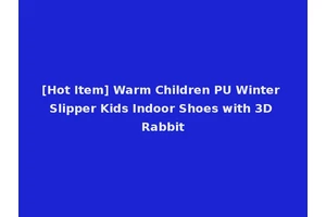 [Hot Item] Warm Children PU Winter Slipper Kids Indoor Shoes with 3D Rabbit