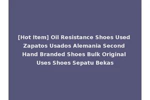 [Hot Item] Oil Resistance Shoes Used Zapatos Usados Alemania Second Hand Branded Shoes Bulk Original Uses Shoes Sepatu Bekas