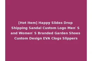 [Hot Item] Happy Slides Drop Shipping Sandal Custom Logo Men′ S and Women′ S Branded Garden Shoes Custom Design EVA Clogs Slippers
