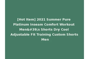 [Hot Item] 2021 Summer Pure Platinum Inseam Comfort Workout Men's Shorts Dry Cool Adjustable Fit Training Custom Shorts Men