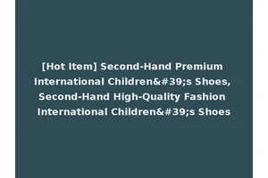 [Hot Item] Second-Hand Premium International Children's Shoes, Second-Hand High-Quality Fashion International Children's Shoes