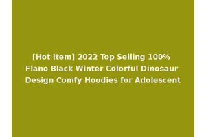 [Hot Item] 2022 Top Selling 100% Flano Black Winter Colorful Dinosaur Design Comfy Hoodies for Adolescent