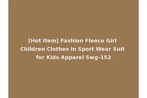 [Hot Item] Fashion Fleece Girl Children Clothes in Sport Wear Suit for Kids Apparel Swg-152