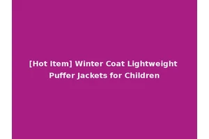 [Hot Item] Winter Coat Lightweight Puffer Jackets for Children