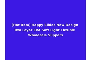 [Hot Item] Happy Slides New Design Two Layer EVA Soft Light Flexible Wholesale Slippers