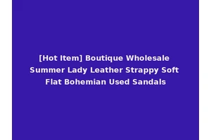 [Hot Item] Boutique Wholesale Summer Lady Leather Strappy Soft Flat Bohemian Used Sandals