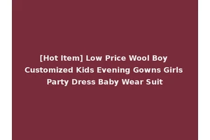 [Hot Item] Low Price Wool Boy Customized Kids Evening Gowns Girls Party Dress Baby Wear Suit