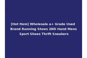 [Hot Item] Wholesale a+ Grade Used Brand Running Shoes 2ND Hand Mens Sport Shoes Thrift Sneakers