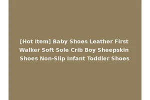 [Hot Item] Baby Shoes Leather First Walker Soft Sole Crib Boy Sheepskin Shoes Non-Slip Infant Toddler Shoes