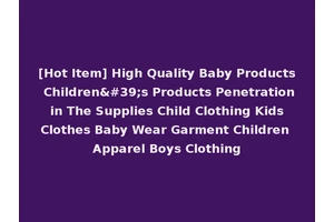 [Hot Item] High Quality Baby Products Children's Products Penetration in The Supplies Child Clothing Kids Clothes Baby Wear Garment Children Apparel Boys Clothing