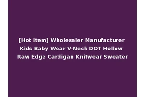 [Hot Item] Wholesaler Manufacturer Kids Baby Wear V-Neck DOT Hollow Raw Edge Cardigan Knitwear Sweater