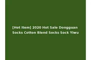 [Hot Item] 2020 Hot Sale Dongguan Socks Cotton Blend Socks Sock Yiwu