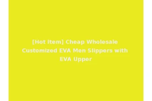 [Hot Item] Cheap Wholesale Customized EVA Men Slippers with EVA Upper