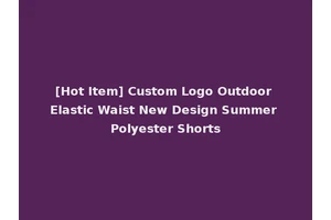 [Hot Item] Custom Logo Outdoor Elastic Waist New Design Summer Polyester Shorts