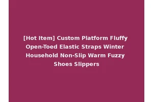 [Hot Item] Custom Platform Fluffy Open-Toed Elastic Straps Winter Household Non-Slip Warm Fuzzy Shoes Slippers
