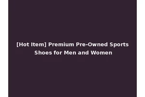 [Hot Item] Premium Pre-Owned Sports Shoes for Men and Women