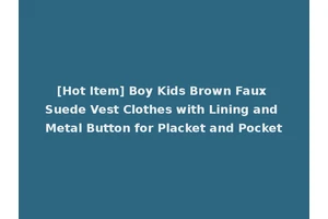 [Hot Item] Boy Kids Brown Faux Suede Vest Clothes with Lining and Metal Button for Placket and Pocket