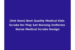 [Hot Item] Best Quality Medical Kids Scrubs for Play Set Nursing Uniforms Nurse Medical Scrubs Design