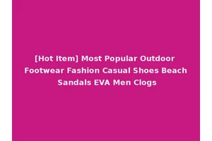 [Hot Item] Most Popular Outdoor Footwear Fashion Casual Shoes Beach Sandals EVA Men Clogs