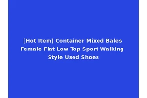 [Hot Item] Container Mixed Bales Female Flat Low Top Sport Walking Style Used Shoes