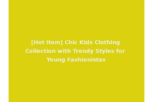 [Hot Item] Chic Kids Clothing Collection with Trendy Styles for Young Fashionistas