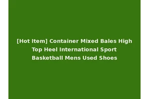 [Hot Item] Container Mixed Bales High Top Heel International Sport Basketball Mens Used Shoes