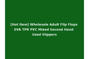 [Hot Item] Wholesale Adult Flip Flops EVA TPR PVC Mixed Second Hand Used Slippers